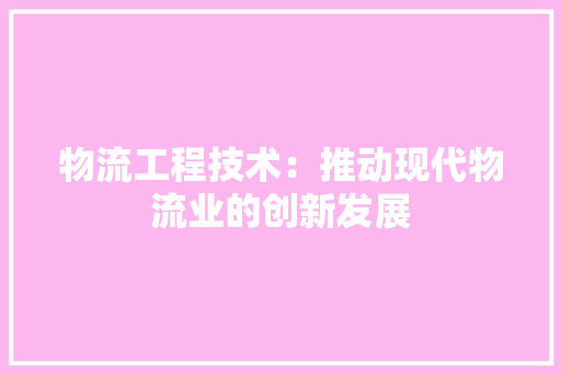 物流工程技术：推动现代物流业的创新发展 室内设计