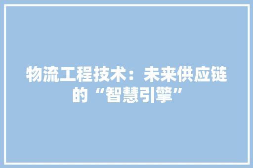 物流工程技术：未来供应链的“智慧引擎” 室内设计