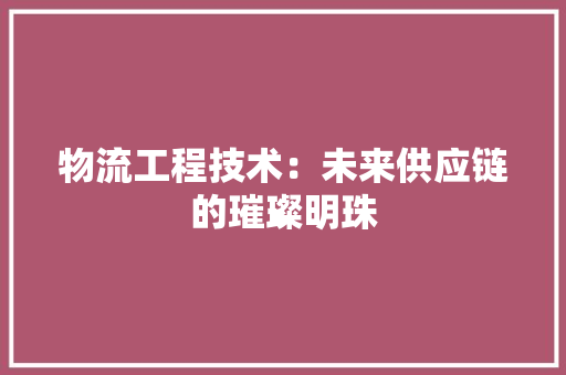 物流工程技术：未来供应链的璀璨明珠 室内设计