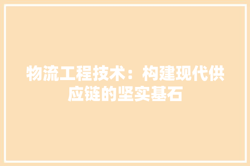 物流工程技术：构建现代供应链的坚实基石 室内设计