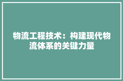 物流工程技术：构建现代物流体系的关键力量 室内设计