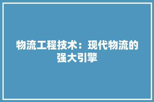 物流工程技术：现代物流的强大引擎 室内设计