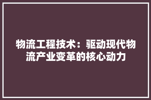 物流工程技术：驱动现代物流产业变革的核心动力 室内设计