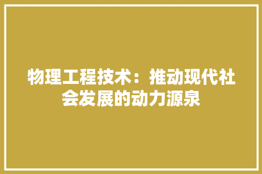 物理工程技术：推动现代社会发展的动力源泉
