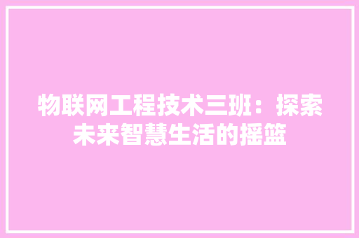 物联网工程技术三班：探索未来智慧生活的摇篮 室内设计