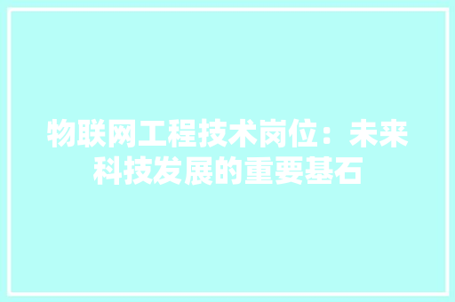 物联网工程技术岗位：未来科技发展的重要基石 室内设计