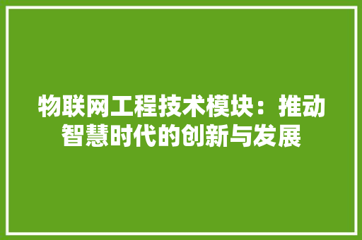 物联网工程技术模块：推动智慧时代的创新与发展 室内设计