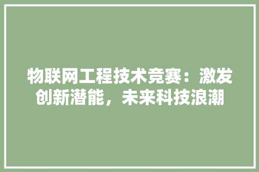物联网工程技术竞赛：激发创新潜能，未来科技浪潮