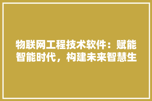 物联网工程技术软件：赋能智能时代，构建未来智慧生活