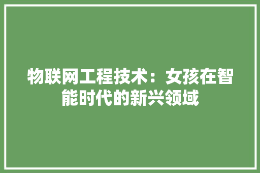 物联网工程技术：女孩在智能时代的新兴领域