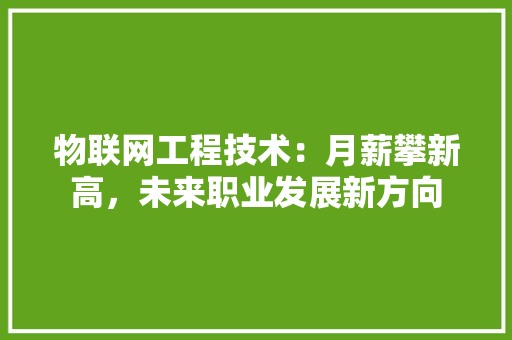 物联网工程技术：月薪攀新高，未来职业发展新方向 室内设计