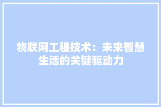 物联网工程技术：未来智慧生活的关键驱动力