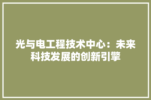 光与电工程技术中心：未来科技发展的创新引擎