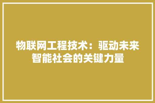 物联网工程技术：驱动未来智能社会的关键力量 室内设计