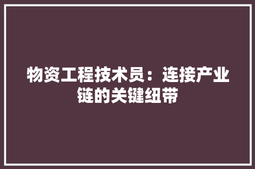 物资工程技术员：连接产业链的关键纽带 室内设计