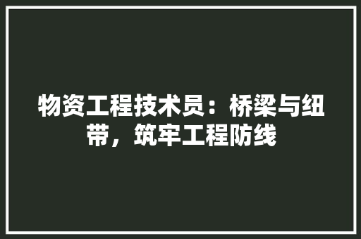 物资工程技术员：桥梁与纽带，筑牢工程防线 室内设计