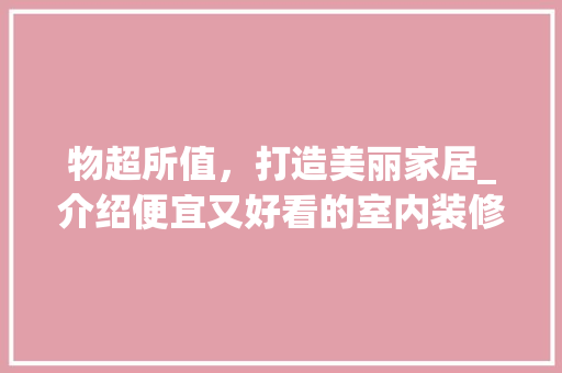 物超所值，打造美丽家居_介绍便宜又好看的室内装修方法 室内设计