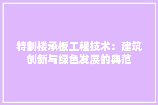 特制楼承板工程技术：建筑创新与绿色发展的典范