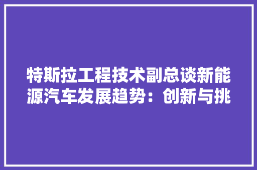 特斯拉工程技术副总谈新能源汽车发展趋势：创新与挑战并存 室内设计