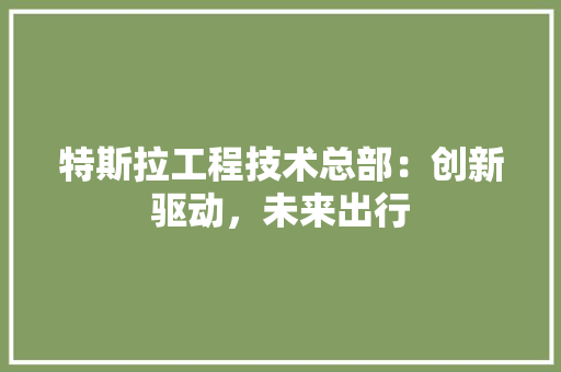 特斯拉工程技术总部：创新驱动，未来出行 室内设计