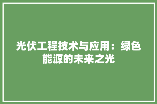 光伏工程技术与应用：绿色能源的未来之光 家居装修