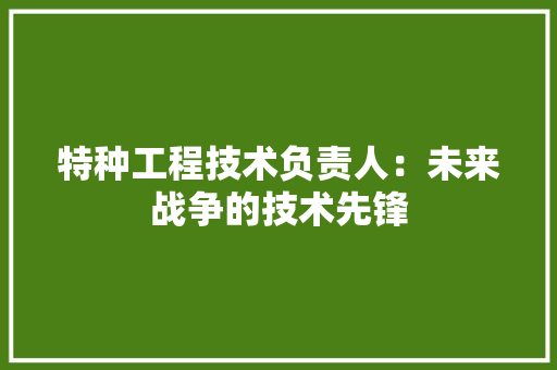 特种工程技术负责人：未来战争的技术先锋 室内设计