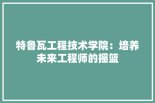 特鲁瓦工程技术学院：培养未来工程师的摇篮 室内设计