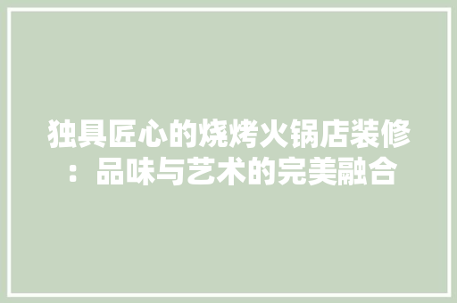 独具匠心的烧烤火锅店装修：品味与艺术的完美融合 室内设计