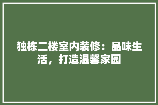 独栋二楼室内装修：品味生活，打造温馨家园 室内设计