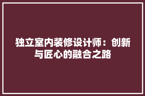 独立室内装修设计师：创新与匠心的融合之路 室内设计
