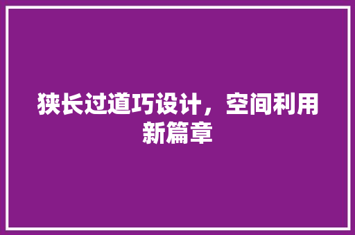狭长过道巧设计，空间利用新篇章 室内设计