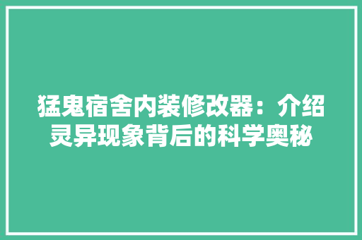猛鬼宿舍内装修改器：介绍灵异现象背后的科学奥秘 室内设计