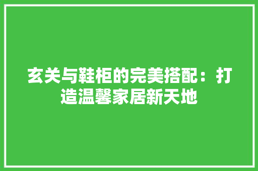 玄关与鞋柜的完美搭配：打造温馨家居新天地 室内设计