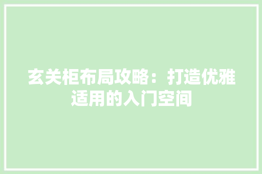玄关柜布局攻略：打造优雅适用的入门空间 室内设计