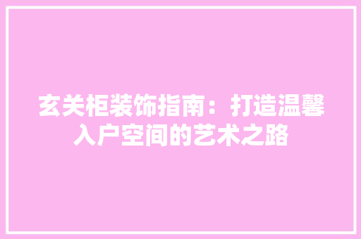 玄关柜装饰指南：打造温馨入户空间的艺术之路 室内设计