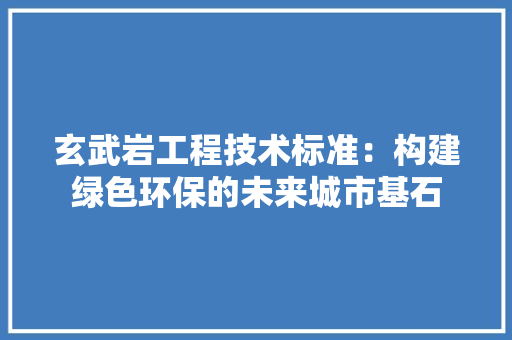 玄武岩工程技术标准：构建绿色环保的未来城市基石