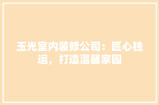 玉光室内装修公司：匠心独运，打造温馨家园 室内设计