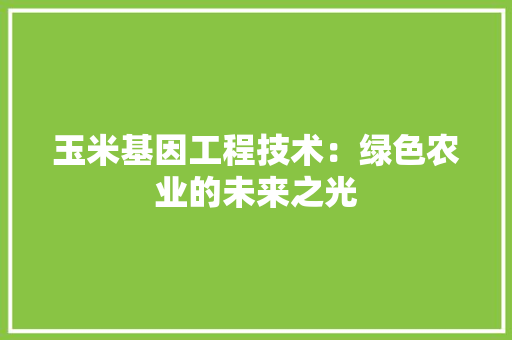 玉米基因工程技术：绿色农业的未来之光 室内设计
