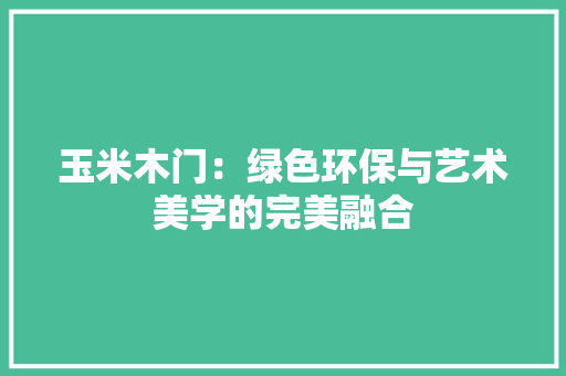 玉米木门：绿色环保与艺术美学的完美融合