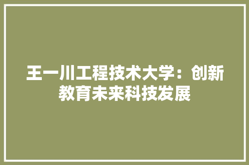 王一川工程技术大学：创新教育未来科技发展 室内设计