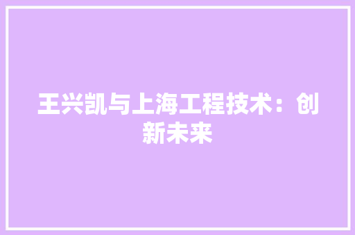 王兴凯与上海工程技术：创新未来 室内设计