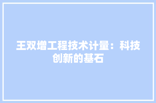 王双增工程技术计量：科技创新的基石 室内设计