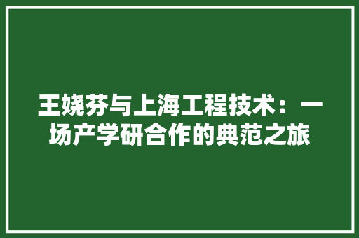 王娆芬与上海工程技术：一场产学研合作的典范之旅 室内设计
