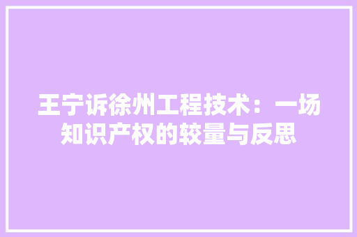 王宁诉徐州工程技术：一场知识产权的较量与反思 室内设计
