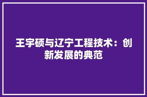王宇硕与辽宁工程技术：创新发展的典范 室内设计
