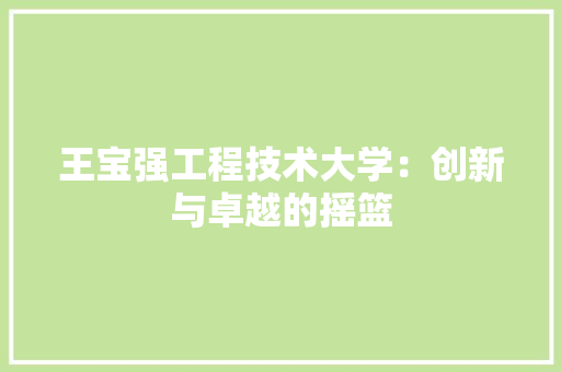 王宝强工程技术大学：创新与卓越的摇篮 室内设计
