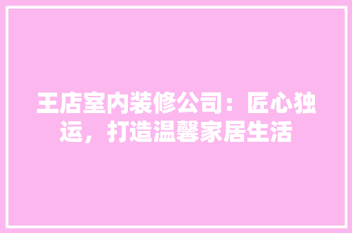 王店室内装修公司：匠心独运，打造温馨家居生活 室内设计