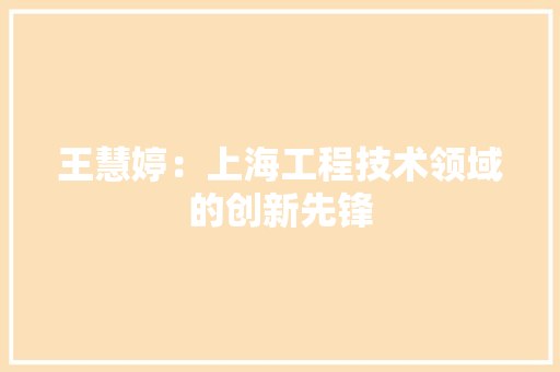 王慧婷：上海工程技术领域的创新先锋 室内设计