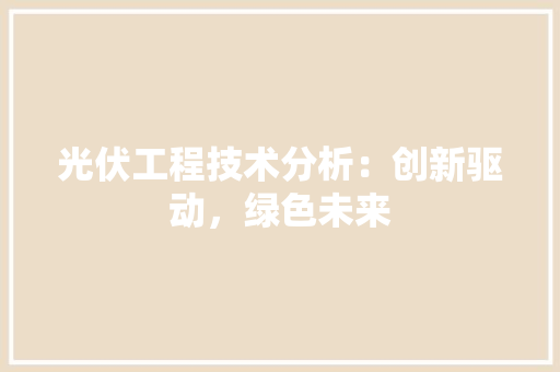 光伏工程技术分析：创新驱动，绿色未来