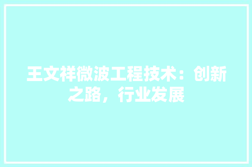 王文祥微波工程技术：创新之路，行业发展 室内设计